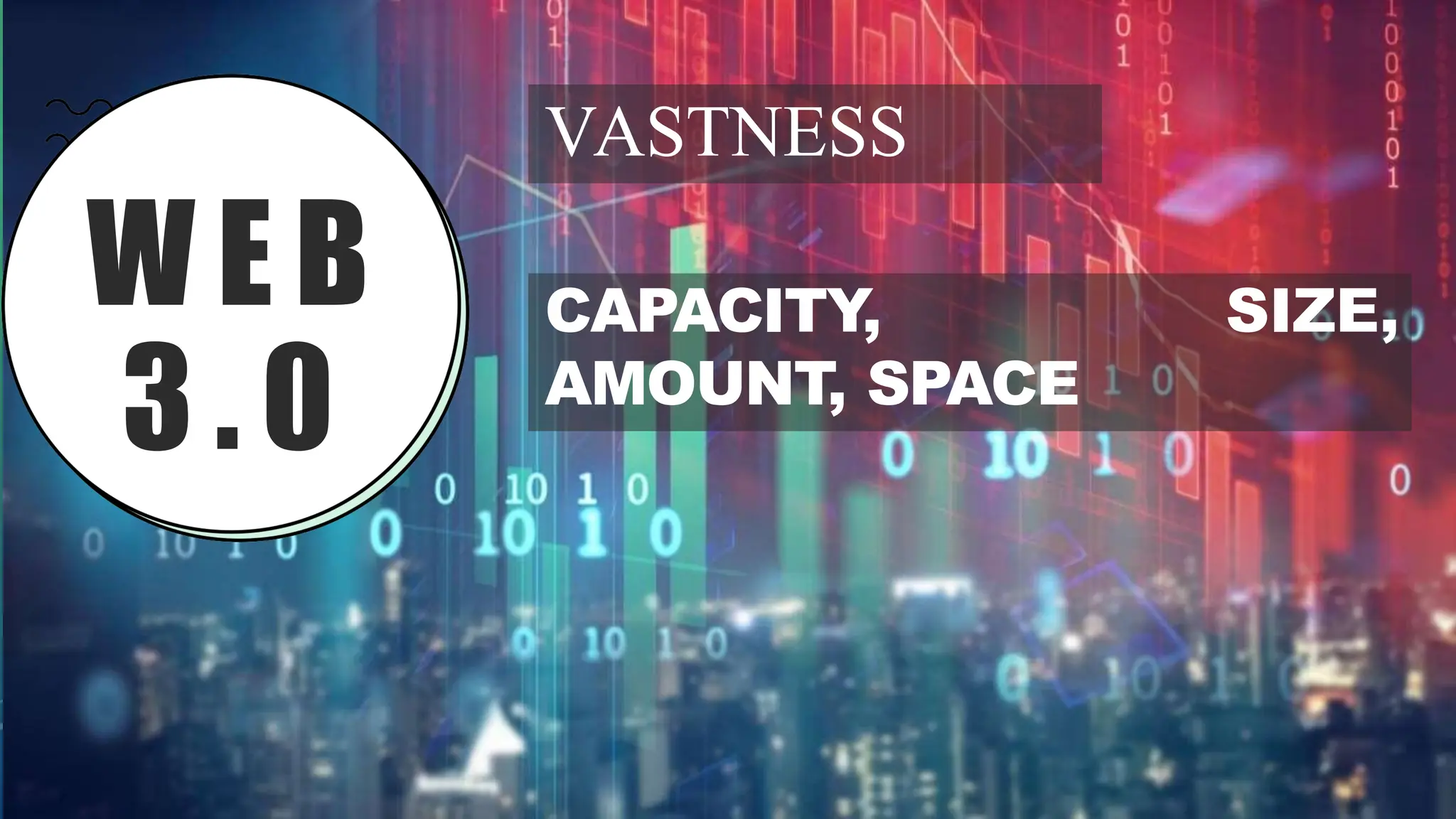 W E B
3 . 0
VASTNESS
SIZE,
CAPACITY,
AMOUNT, SPACE
 