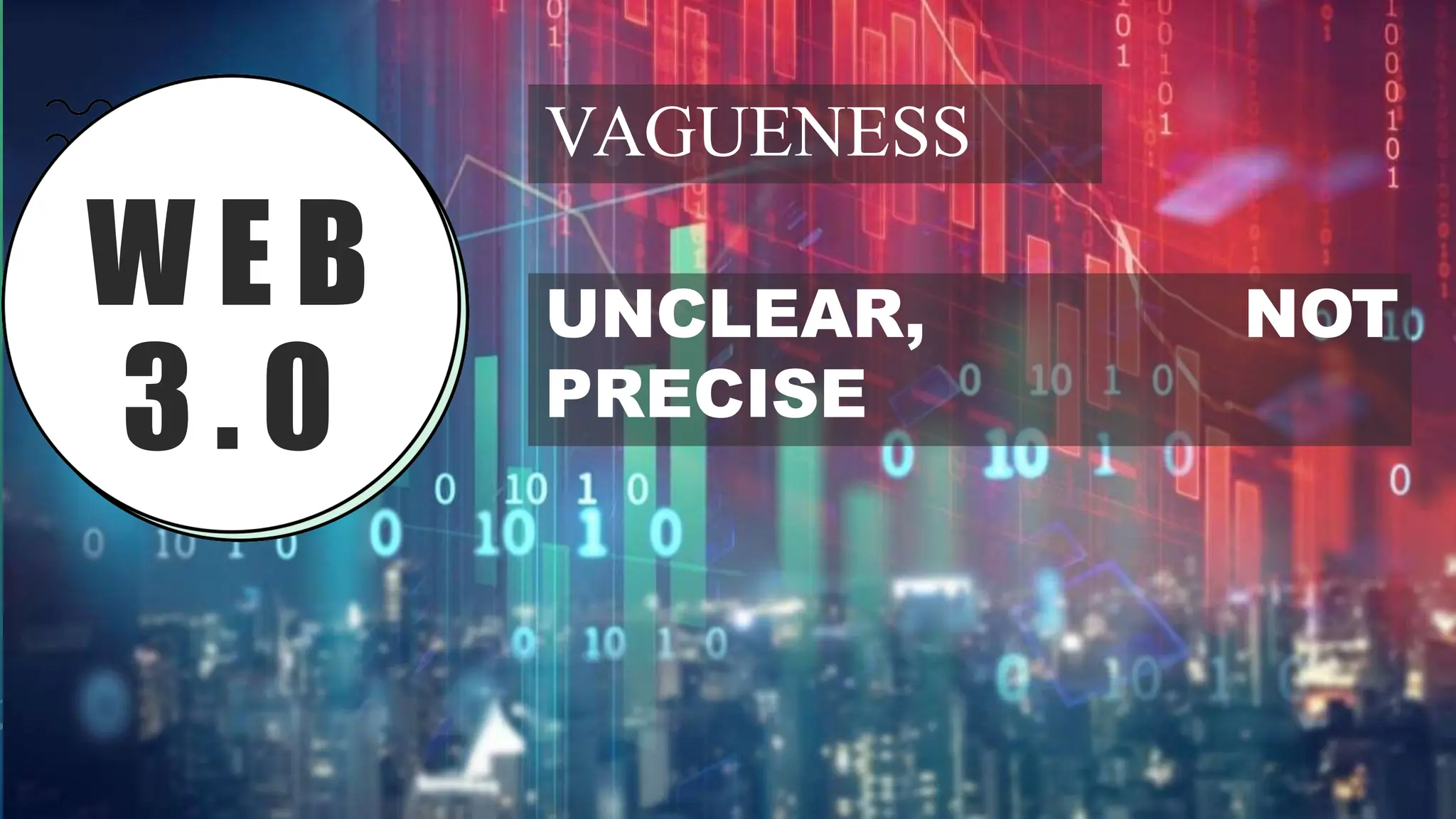 W E B
3 . 0
VAGUENESS
NOT
UNCLEAR,
PRECISE
 