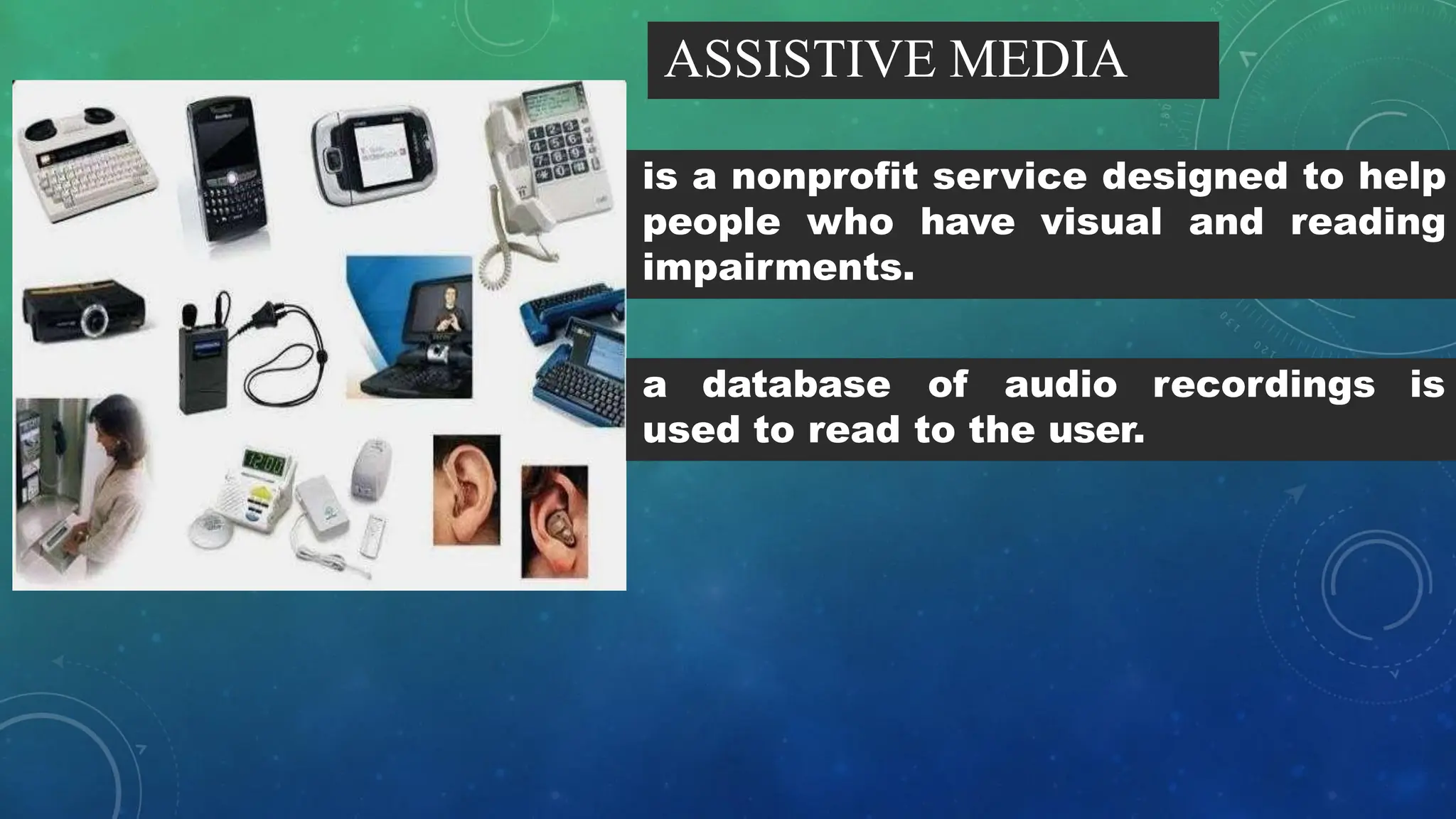 ASSISTIVE MEDIA
is a nonprofit service designed to help
people who have visual and reading
impairments.
recordings is
a database of audio
used to read to the user.
 