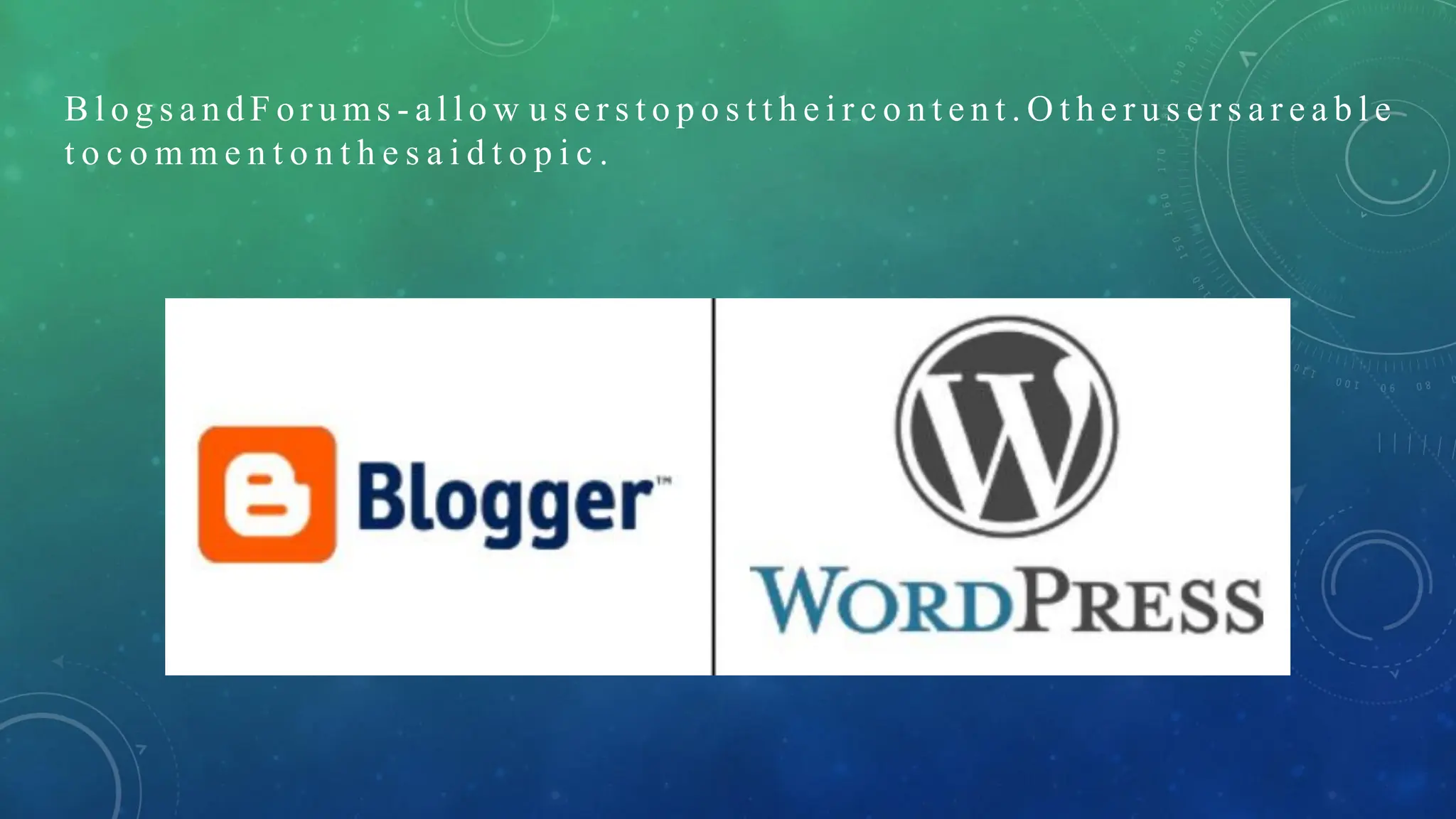 B l o g s a n d F o r u m s - a l l o w u s e r s t o p o s t t h e i r c o n t e n t . O t h e r u s e r s a r e a b l e
t o c o m m e n t o n t h e s a i d t o p i c .
 