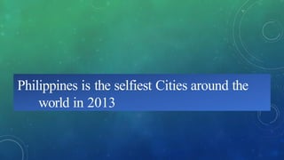 Philippines is the selfiest Cities around the
world in 2013
 