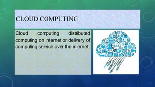 CLOUD COMPUTING
Cloud computing distributed
computing on internet or delivery of
computing service over the internet.
 