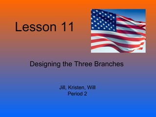 Lesson 11 Designing the Three Branches Jill, Kristen, Will Period 2 
