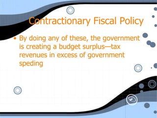 Contractionary Fiscal Policy
• By doing any of these, the government
  is creating a budget surplus—tax
  revenues in excess of government
  speding
 