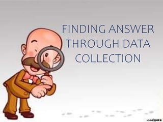 FINDING ANSWER
THROUGH DATA
COLLECTION
 