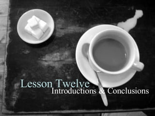Lesson Twelve Introductions & Conclusions 