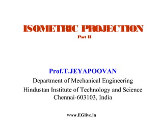 ISOMETRIC PROJECTION
Part II

Prof.T.JEYAPOOVAN
Department of Mechanical Engineering
Hindustan Institute of Technology and Science
Chennai-603103, India
www.EGlive.in

 
