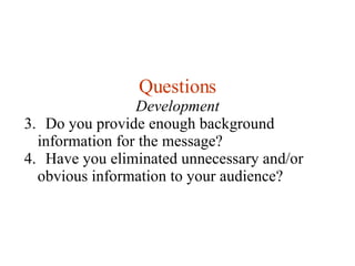 Questions Development Do you provide enough background information for the message? Have you eliminated unnecessary and/or obvious information to your audience? 
