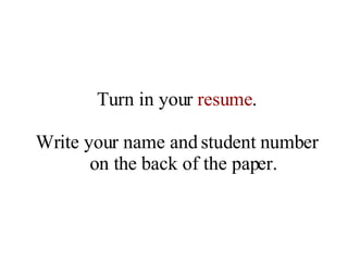 Turn in your  resume . Write your name and student number on the back of the paper. 