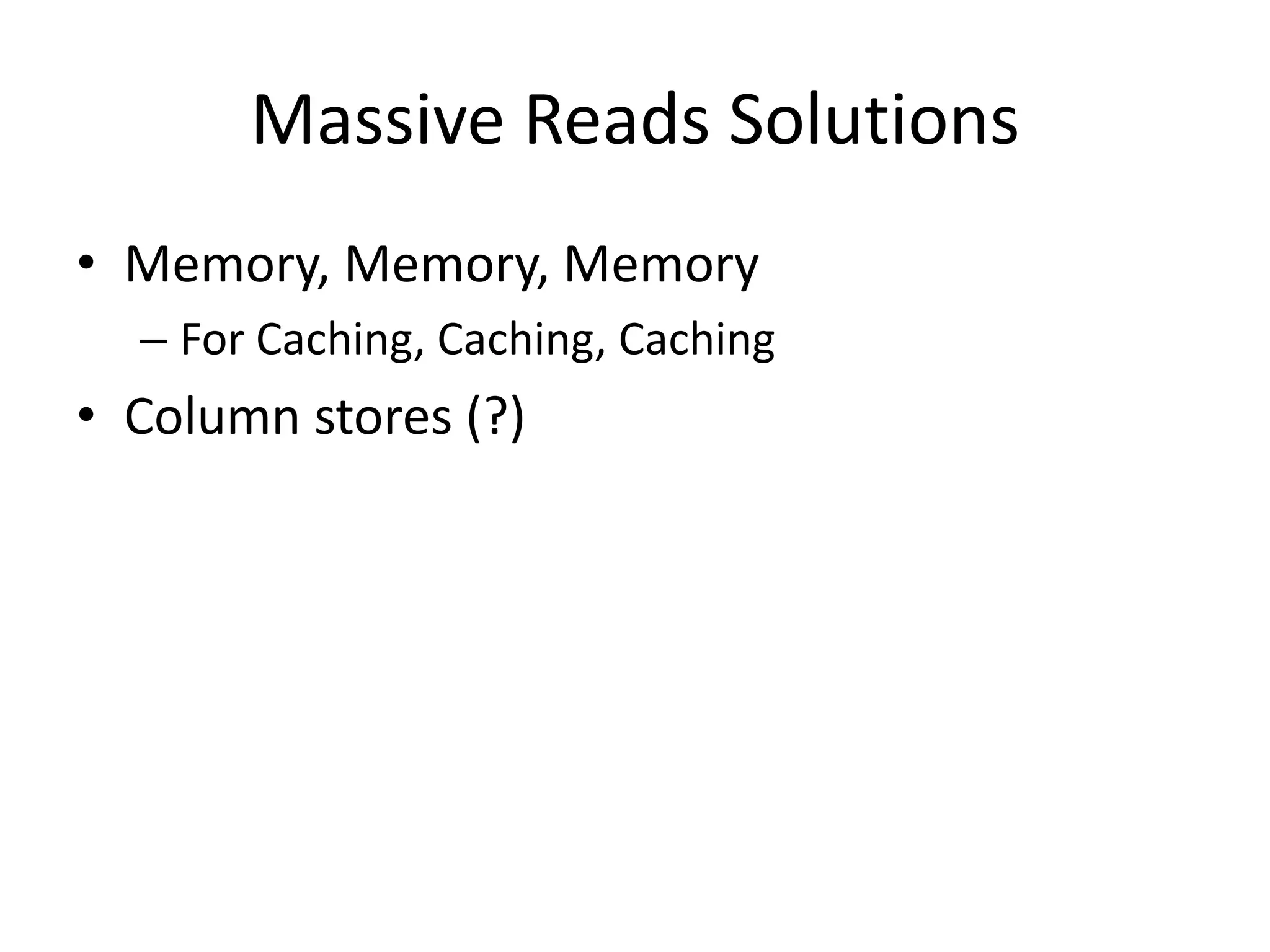 Massive Reads Solutions
• Memory, Memory, Memory
  – For Caching, Caching, Caching
• Column stores (?)
 