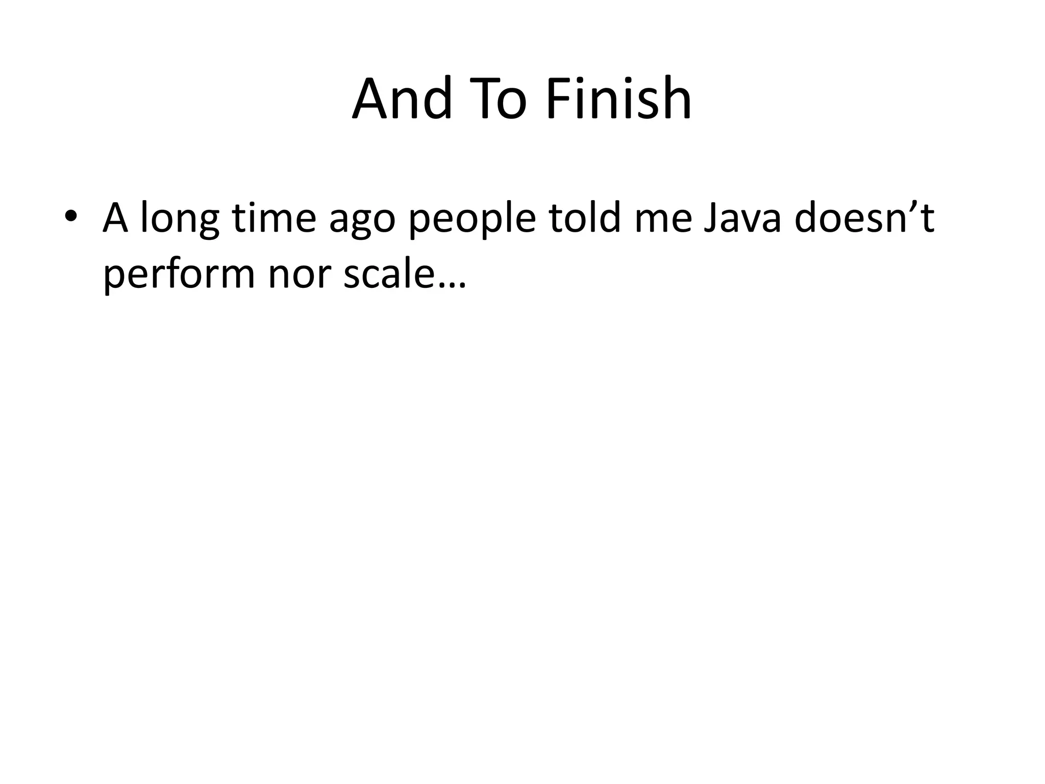 And To Finish
• A long time ago people told me Java doesn’t
  perform nor scale…
 