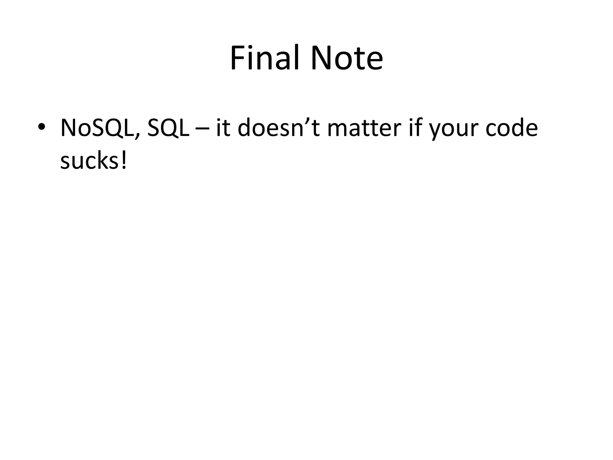 Final Note
• NoSQL, SQL – it doesn’t matter if your code
  sucks!
 