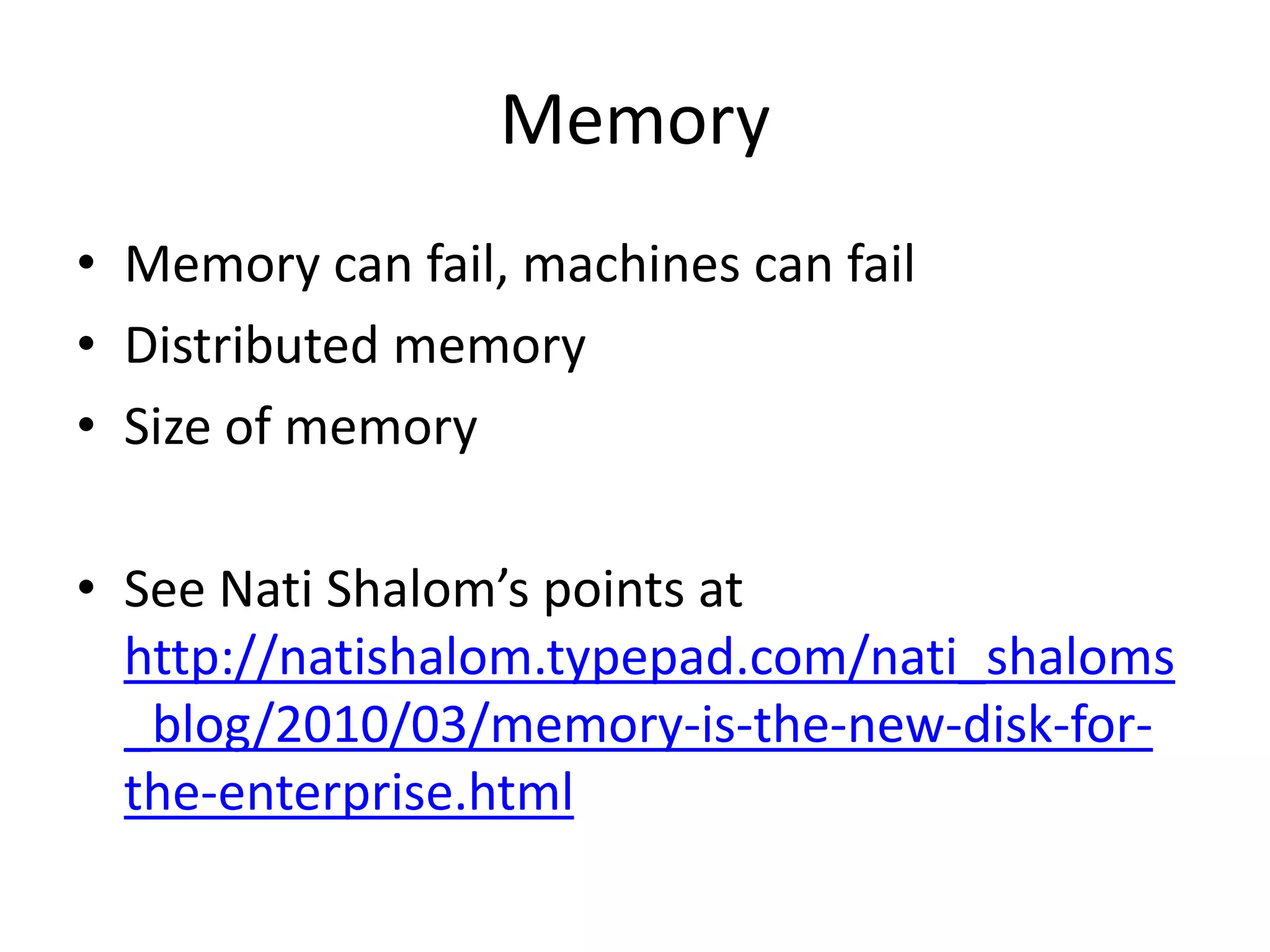 Memory
• Memory can fail, machines can fail
• Distributed memory
• Size of memory

• See Nati Shalom’s points at
  http://natishalom.typepad.com/nati_shaloms
  _blog/2010/03/memory-is-the-new-disk-for-
  the-enterprise.html
 