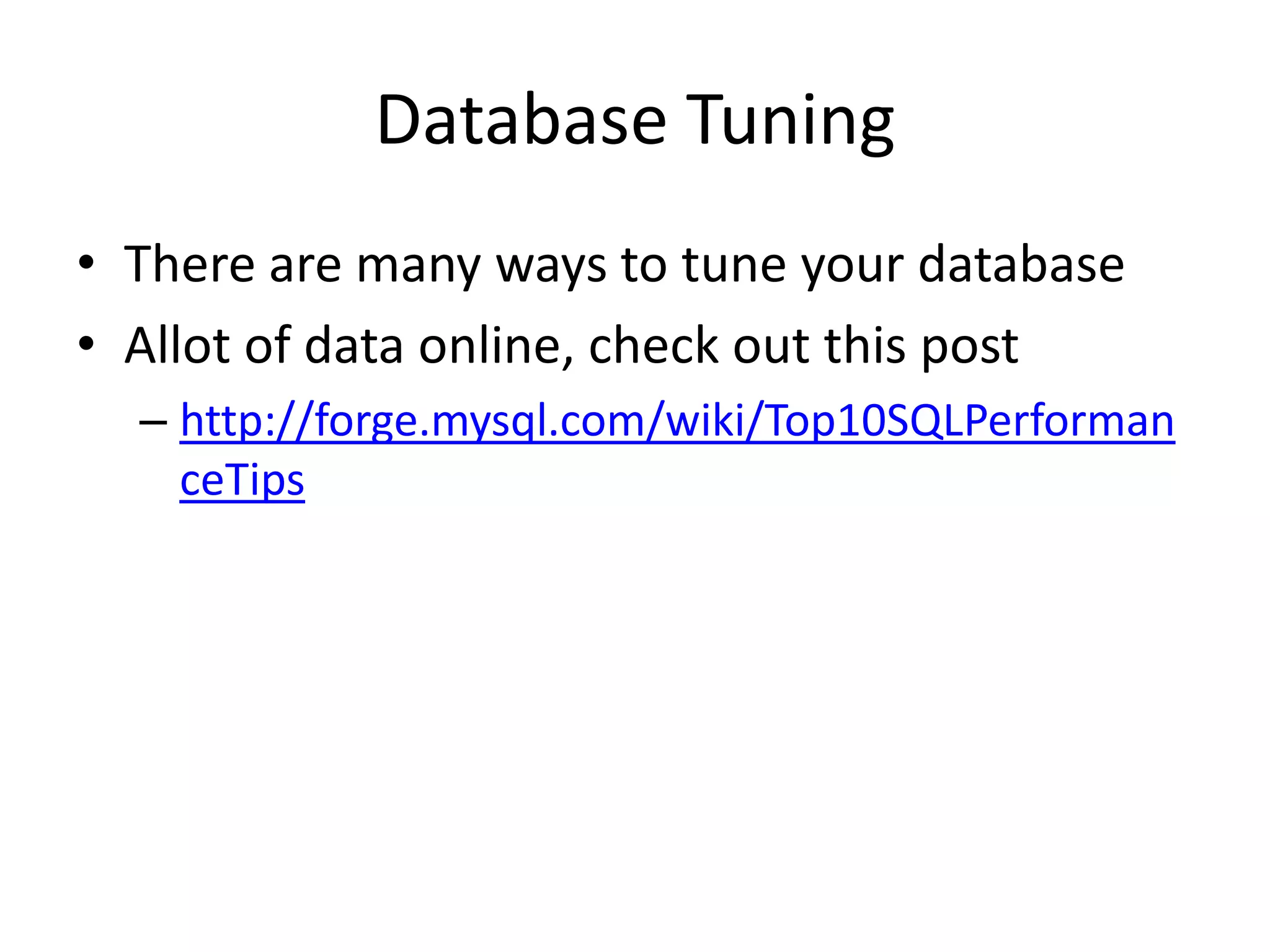 Database Tuning
• There are many ways to tune your database
• Allot of data online, check out this post
  – http://forge.mysql.com/wiki/Top10SQLPerforman
    ceTips
 