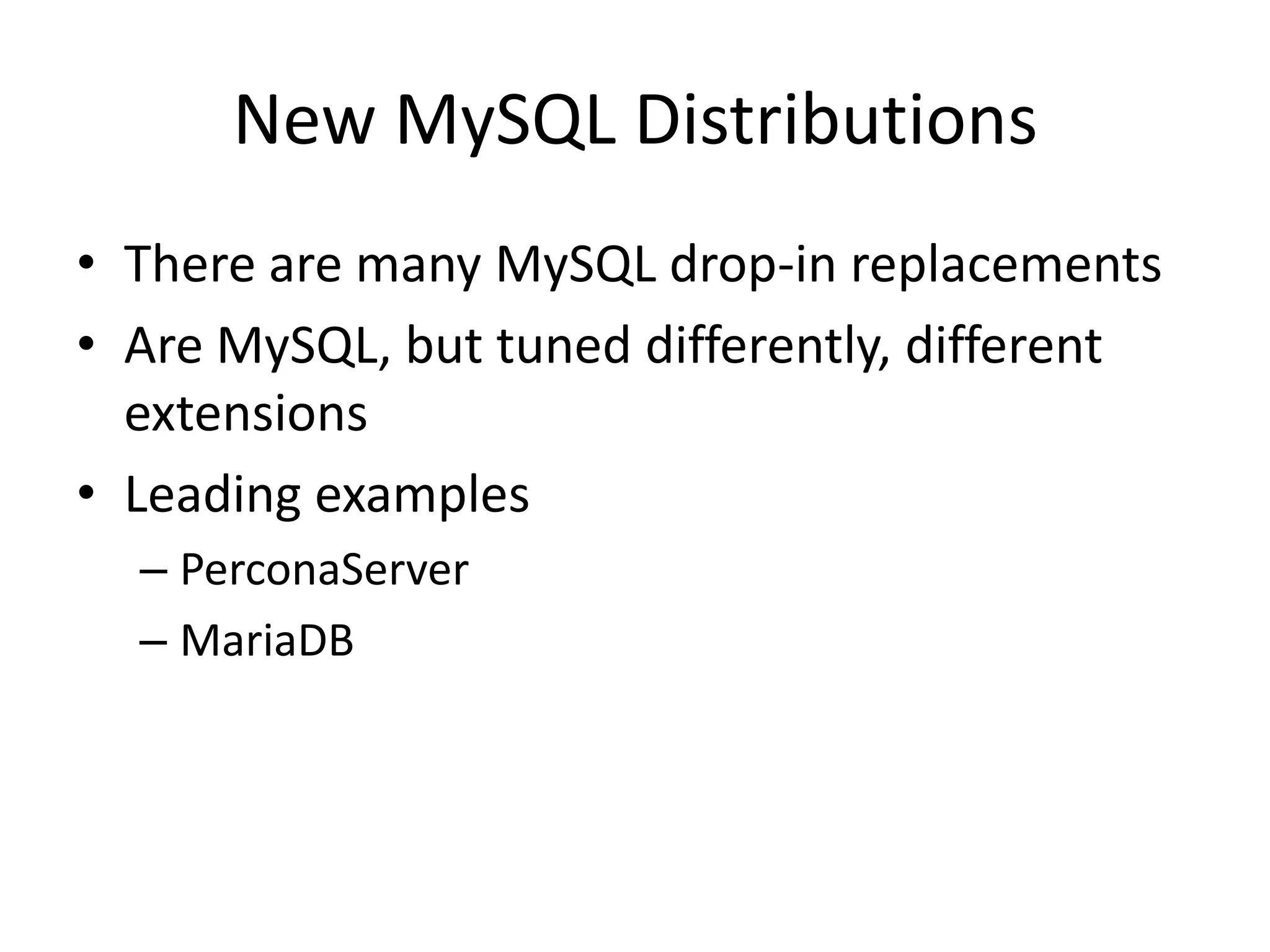 New MySQL Distributions
• There are many MySQL drop-in replacements
• Are MySQL, but tuned differently, different
  extensions
• Leading examples
  – PerconaServer
  – MariaDB
 
