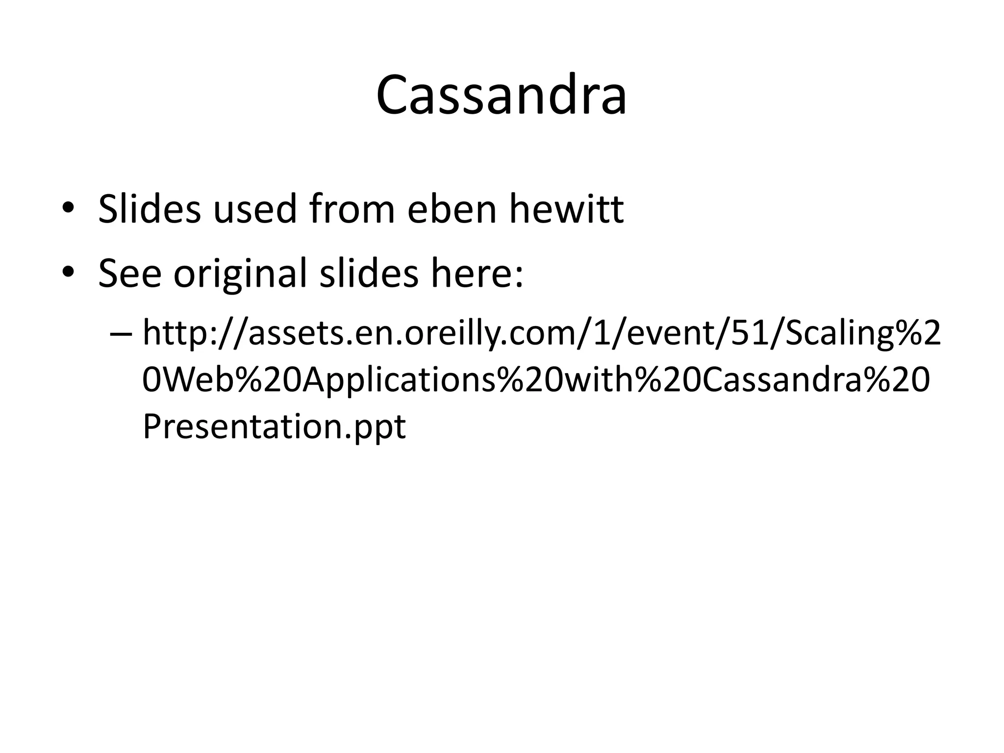 Cassandra
• Slides used from eben hewitt
• See original slides here:
  – http://assets.en.oreilly.com/1/event/51/Scaling%2
    0Web%20Applications%20with%20Cassandra%20
    Presentation.ppt
 