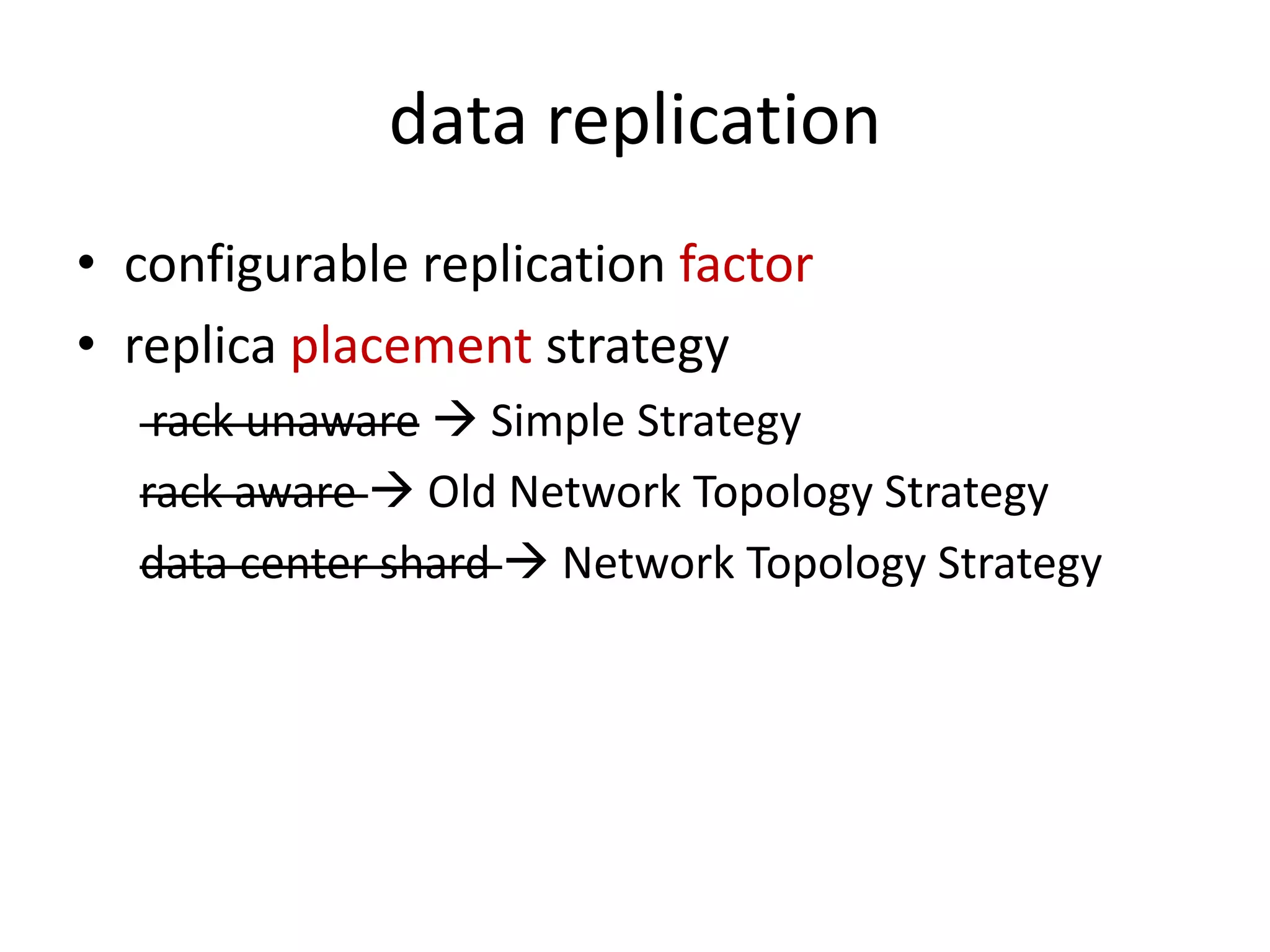 data replication
• configurable replication factor
• replica placement strategy
   rack unaware  Simple Strategy
  rack aware  Old Network Topology Strategy
  data center shard  Network Topology Strategy
 