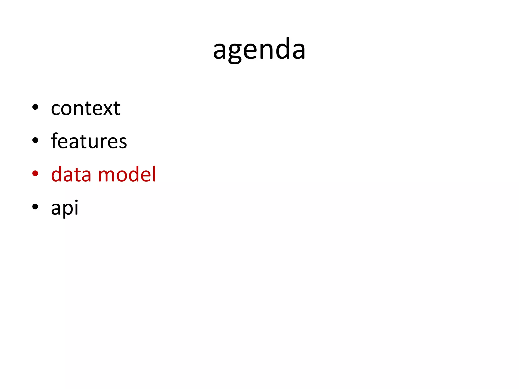 agenda
•   context
•   features
•   data model
•   api
 