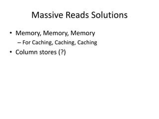 Massive Reads Solutions
• Memory, Memory, Memory
  – For Caching, Caching, Caching
• Column stores (?)
 