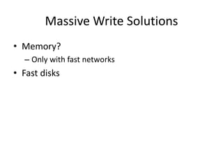 Massive Write Solutions
• Memory?
  – Only with fast networks
• Fast disks
 