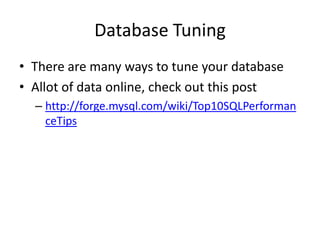 Database Tuning
• There are many ways to tune your database
• Allot of data online, check out this post
  – http://forge.mysql.com/wiki/Top10SQLPerforman
    ceTips
 