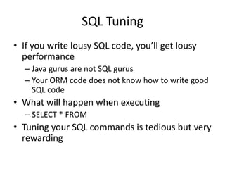 SQL Tuning
• If you write lousy SQL code, you’ll get lousy
  performance
  – Java gurus are not SQL gurus
  – Your ORM code does not know how to write good
    SQL code
• What will happen when executing
  – SELECT * FROM
• Tuning your SQL commands is tedious but very
  rewarding
 