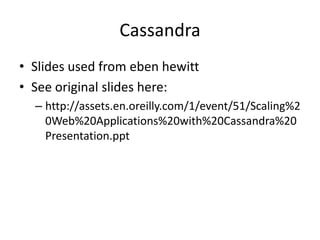 Cassandra
• Slides used from eben hewitt
• See original slides here:
  – http://assets.en.oreilly.com/1/event/51/Scaling%2
    0Web%20Applications%20with%20Cassandra%20
    Presentation.ppt
 