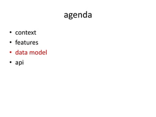 agenda
•   context
•   features
•   data model
•   api
 