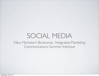 SOCIAL MEDIA
                         New Marketer’s Bootcamp: Integrated Marketing
                              Communications Summer Intensive




Wednesday, June 13, 12
 
