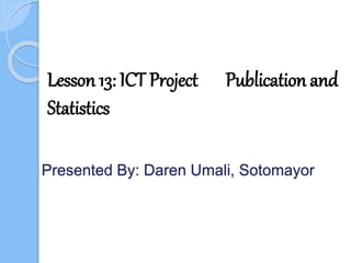 Presented By: Daren Umali, Sotomayor
Lesson 13: ICT Project Publication and
Statistics
 