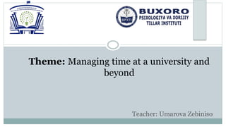 Theme: Managing time at a university and
beyond
Teacher: Umarova Zebiniso
 