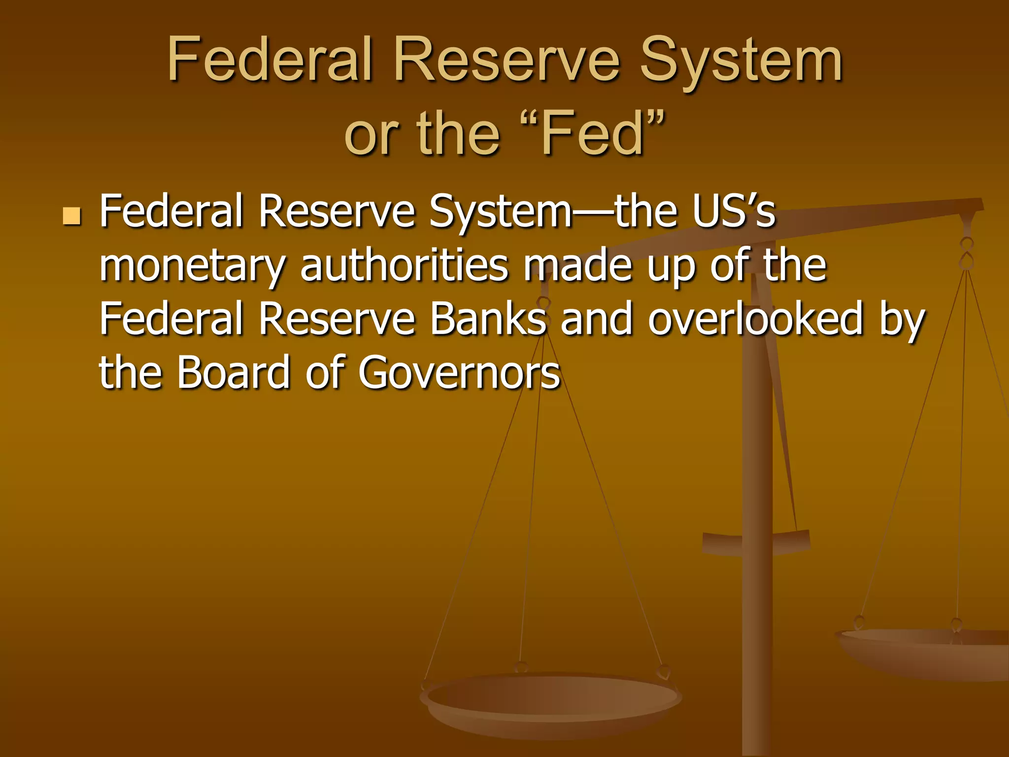 Federal Reserve System
             or the “Fed”
   Federal Reserve System—the US’s
    monetary authorities made up of the
    Federal Reserve Banks and overlooked by
    the Board of Governors
 