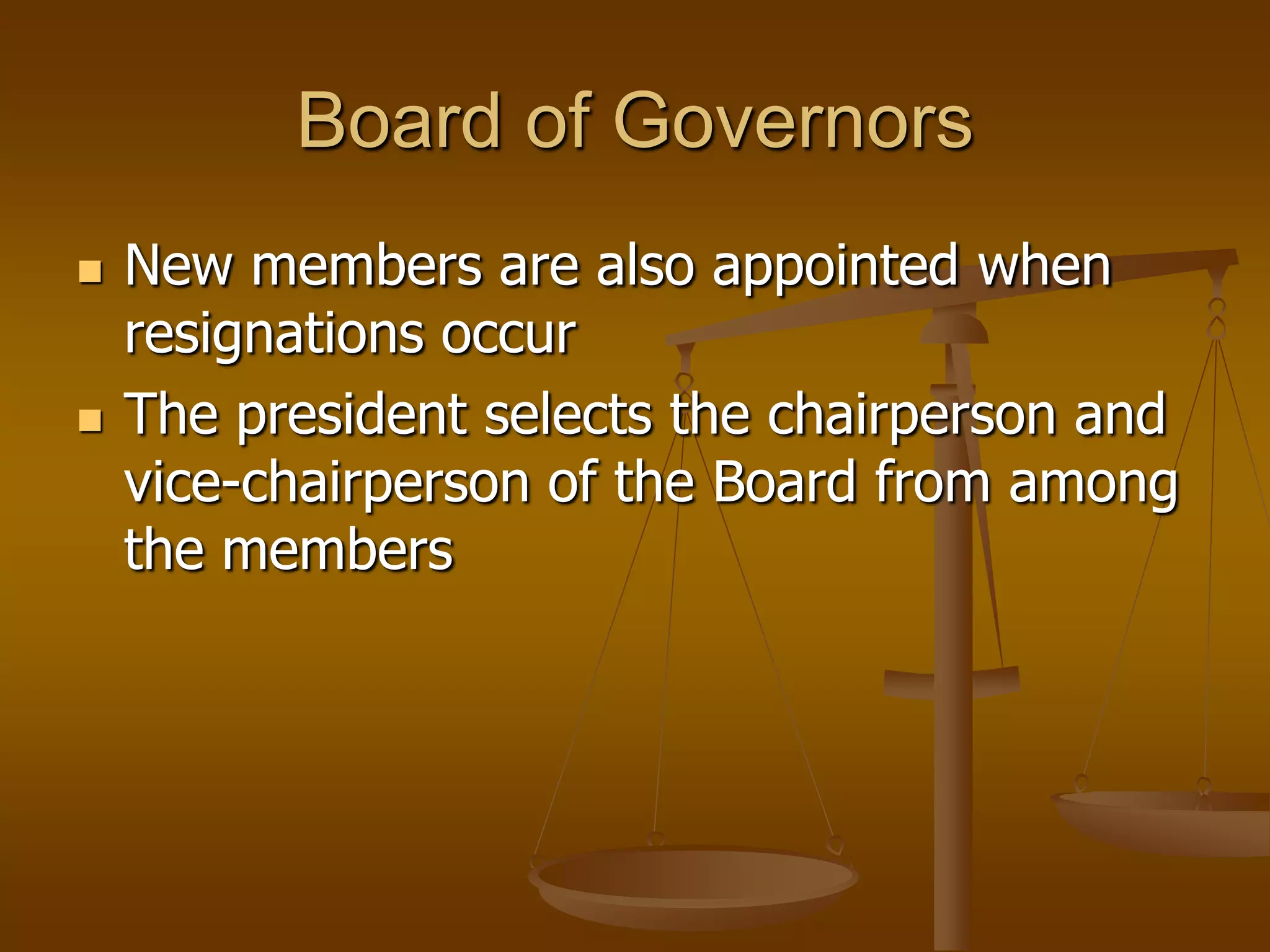 Board of Governors
   New members are also appointed when
    resignations occur
   The president selects the chairperson and
    vice-chairperson of the Board from among
    the members
 
