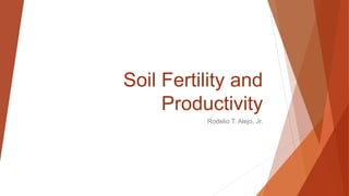 Soil Fertility and
Productivity
Rodelio T. Alejo, Jr.
 