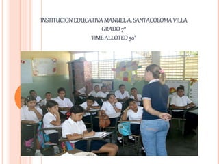 INSTITUCIONEDUCATIVA MANUEL A. SANTACOLOMAVILLA
GRADO7°
TIMEALLOTED50”
 