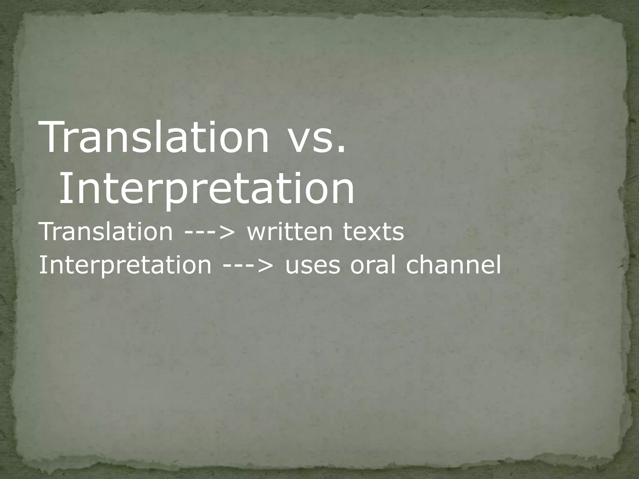Translation vs.
Interpretation
Translation ---> written texts
Interpretation ---> uses oral channel
 