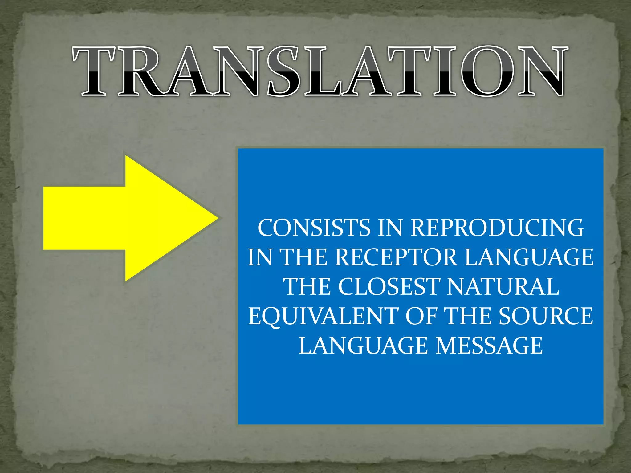 CONSISTS IN REPRODUCING
IN THE RECEPTOR LANGUAGE
THE CLOSEST NATURAL
EQUIVALENT OF THE SOURCE
LANGUAGE MESSAGE
 