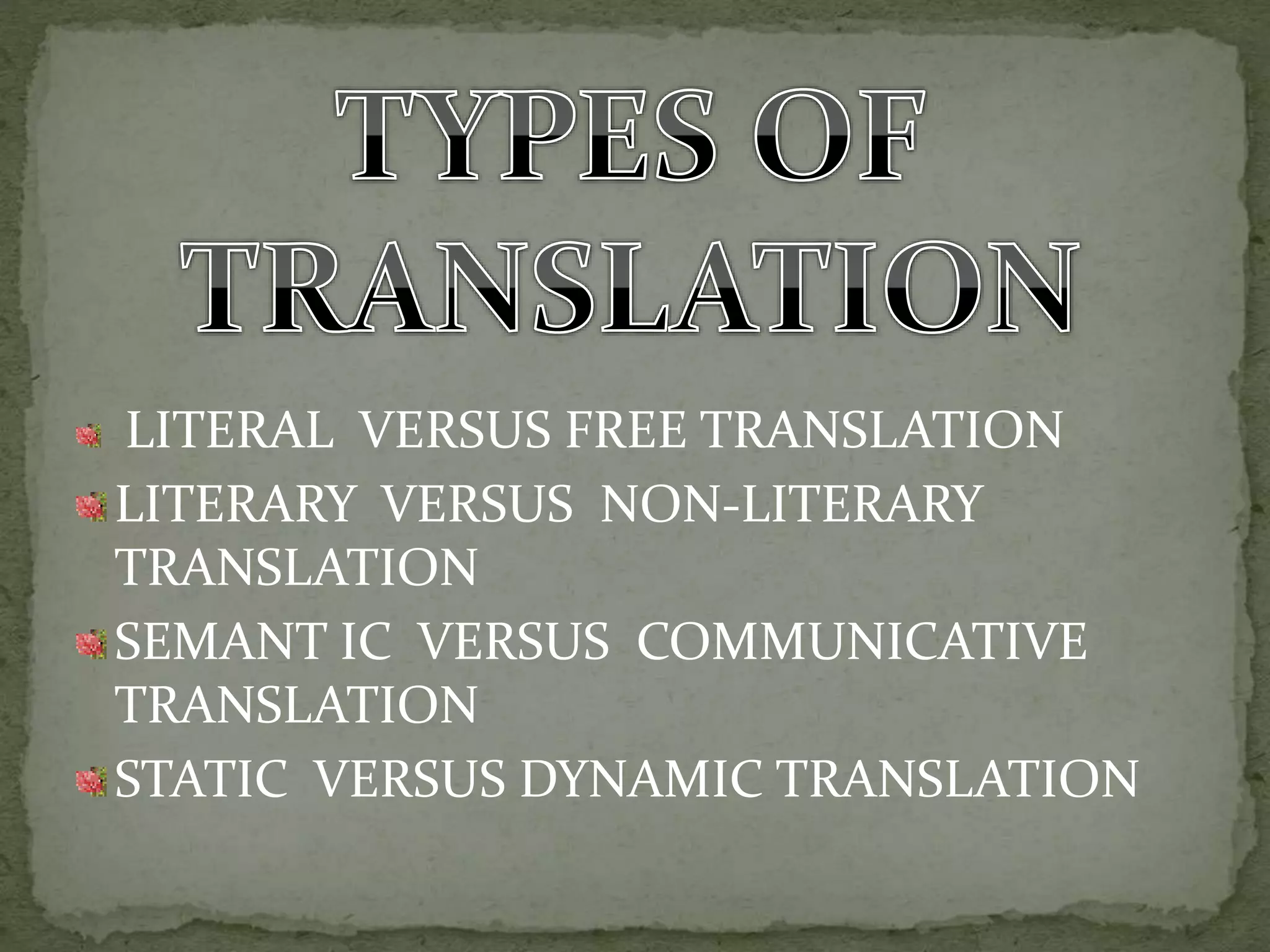 LITERAL VERSUS FREE TRANSLATION
LITERARY VERSUS NON-LITERARY
TRANSLATION
SEMANT IC VERSUS COMMUNICATIVE
TRANSLATION
STATIC VERSUS DYNAMIC TRANSLATION
 