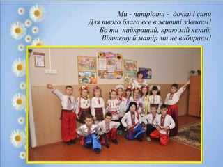 Ми - патріоти - дочки і сини
Для твого блага все в житті здолаєм!
Бо ти найкращий, краю мій ясний,
Вітчизну й матір ми не вибираєм!
 