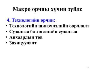 Макро орчны хүчин зүйлс
4. Технологийн орчин:
• Технологийн шинэчлэлийн өөрчлөлт
• Судалгаа ба хөгжлийн судалгаа
• Анхаарлын төв
• Зохицуулалт
34
 