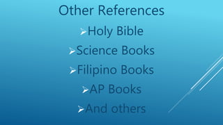 Other References
Holy Bible
Science Books
Filipino Books
AP Books
And others
 