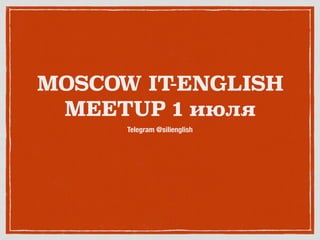 MOSCOW IT-ENGLISH
MEETUP 1 июля
Telegram @silienglish
 