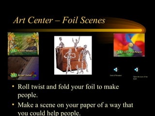 Art Center – Foil Scenes Roll twist and fold your foil to make people. Make a scene on your paper of a way that you could help people. Open the eyes of my heart God of Wonders 