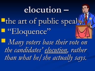 elocution –  the art of public speaking “ Eloquence” Many voters base their vote on the candidates’  elocution , rather than what he/she actually says.   