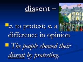 dis sent –  v.  to protest;  n.  a difference in opinion  The people showed their  dissent  by protesting.   