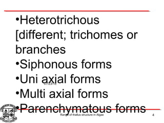 07/23/18
Range of thallus structure in Algae 4
•Heterotrichous
[different; trichomes or
branches
•Siphonous forms
•Uni axial forms
•Multi axial forms
•Parenchymatous forms
 