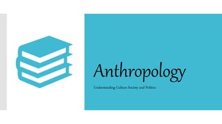 Anthropology
Understanding Culture Society and Politics
 