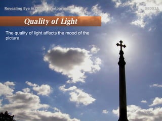 Quality of Light The quality of light affects the mood of the picture  Revealing Eye in Digital Photography   DE002A 