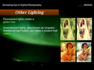 Other Lighting Fluorescent lights create a  green hue.   Incandescent lights, also known as tungsten (traditional light bulbs) can make a subject look  yellow.   Revealing Eye in Digital Photography   DE002A 