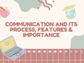 COMMUNICATION AND ITS
PROCESS, FEATURES &
IMPORTANCE
 